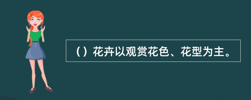 （）花卉以观赏花色、花型为主。