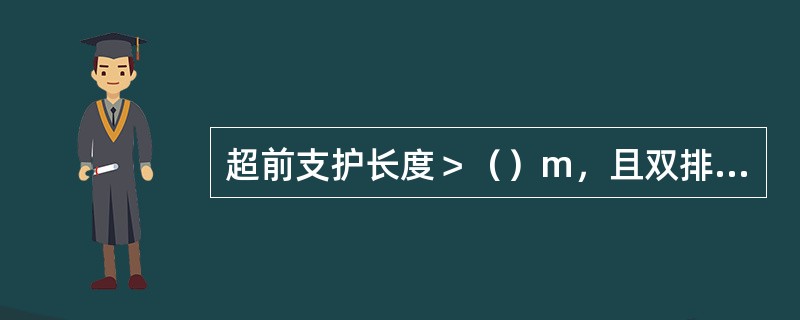 超前支护长度＞（）m，且双排不少于（）m，采用金属顶梁，并有防倒绳。