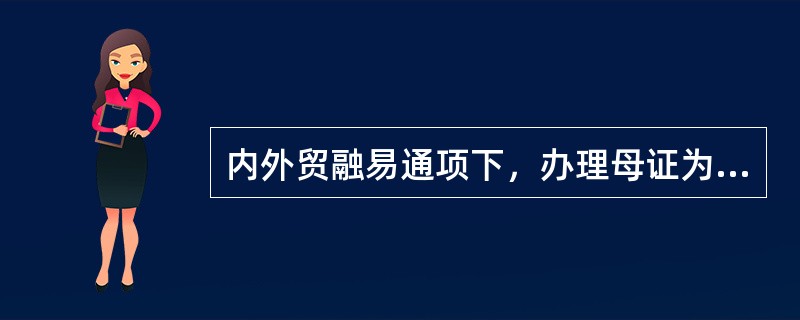 内外贸融易通项下，办理母证为国际信用证的背对背信用证业务，审核母证开证行国家风险