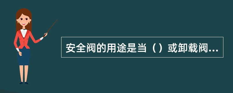 安全阀的用途是当（）或卸载阀失灵时起到保护泵的作用。