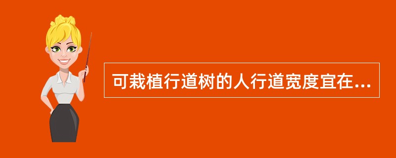 可栽植行道树的人行道宽度宜在（）m以上。