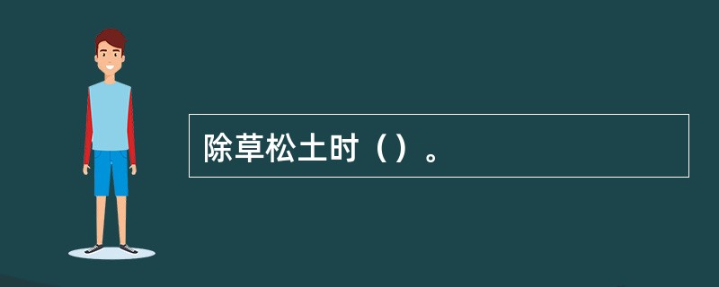 除草松土时（）。