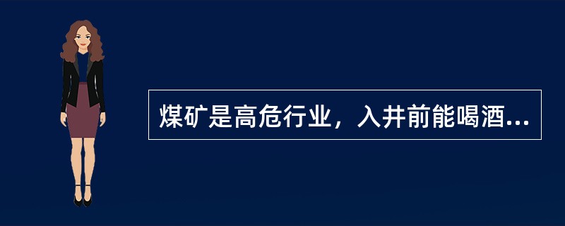 煤矿是高危行业，入井前能喝酒，要休息好，以保持充沛精力。