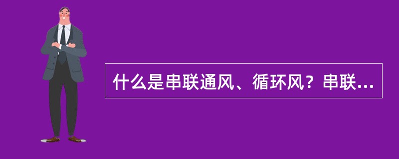 什么是串联通风、循环风？串联通风存在哪些危害？