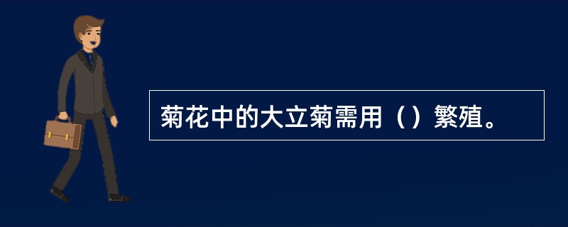 菊花中的大立菊需用（）繁殖。