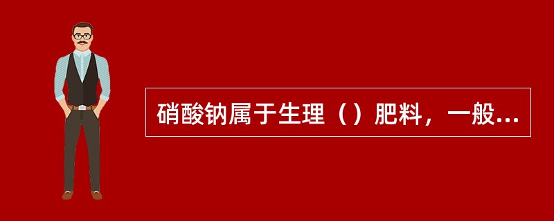 硝酸钠属于生理（）肥料，一般仅用作追肥。