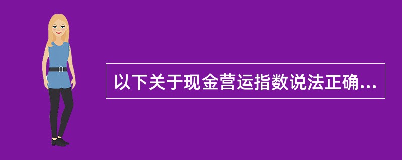 以下关于现金营运指数说法正确的是（）