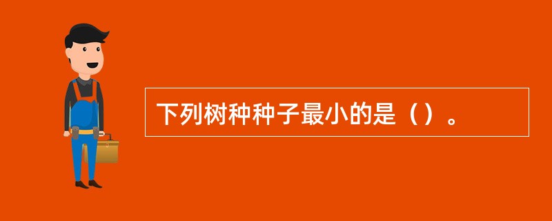 下列树种种子最小的是（）。