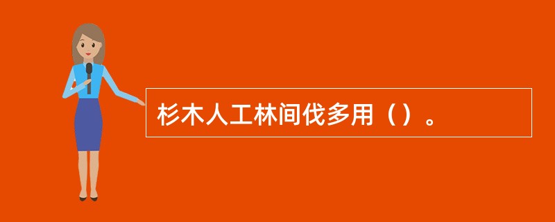 杉木人工林间伐多用（）。