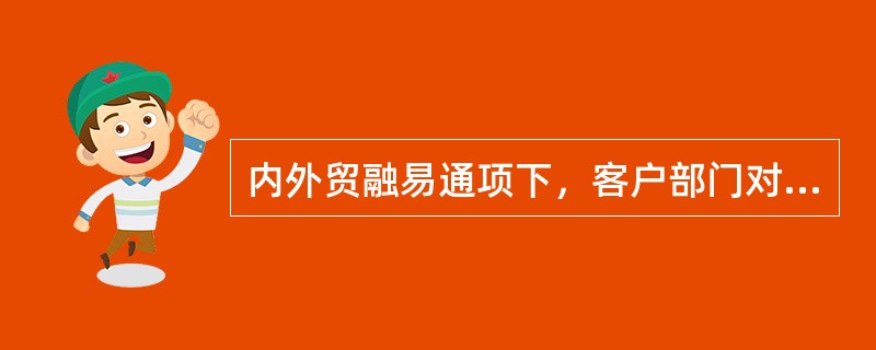 内外贸融易通项下，客户部门对收付通业务的调查内容包括（）。