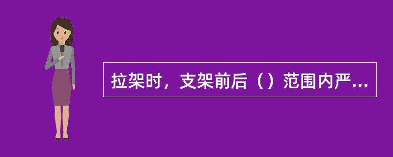 拉架时，支架前后（）范围内严禁有人和人员通过，并注意自身安全。