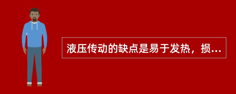 液压传动的缺点是易于发热，损失功率，传动效率较低。