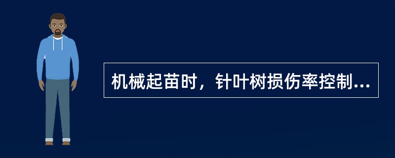 机械起苗时，针叶树损伤率控制在（）。