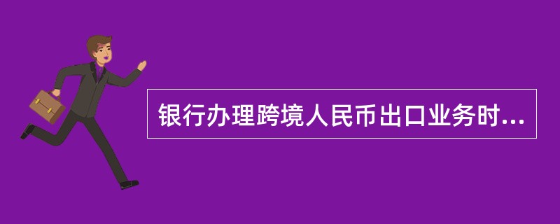 银行办理跨境人民币出口业务时，以下说法错误的是（）。