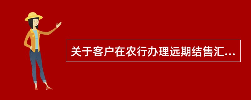 关于客户在农行办理远期结售汇业务的流程，下列说法正确的是（）。