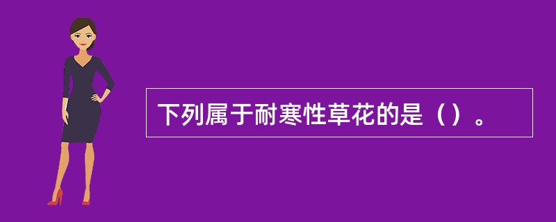 下列属于耐寒性草花的是（）。