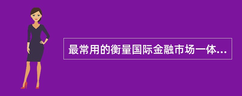 最常用的衡量国际金融市场一体化的方法是（）