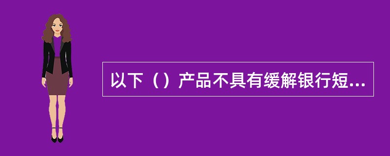 以下（）产品不具有缓解银行短期外债规模紧张的功能。