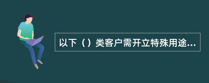 以下（）类客户需开立特殊用途人民币账户进行资金结算，按照人民银行等监管机构的专门