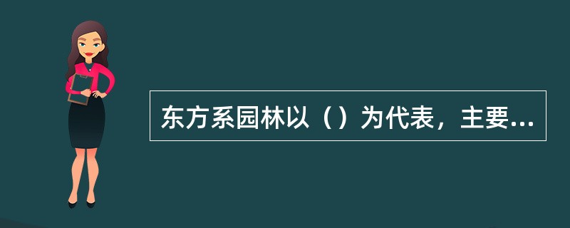 东方系园林以（）为代表，主要特色是自然山水、植物与人工山水、植物栽培与建筑相结合