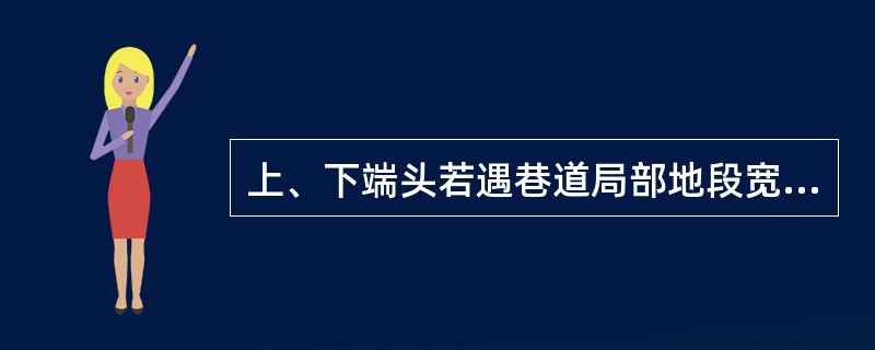 上、下端头若遇巷道局部地段宽度变化，人行道宽度变小或无人行道，人员需运料及行人进