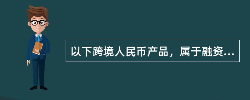 以下跨境人民币产品，属于融资类产品的是（）。