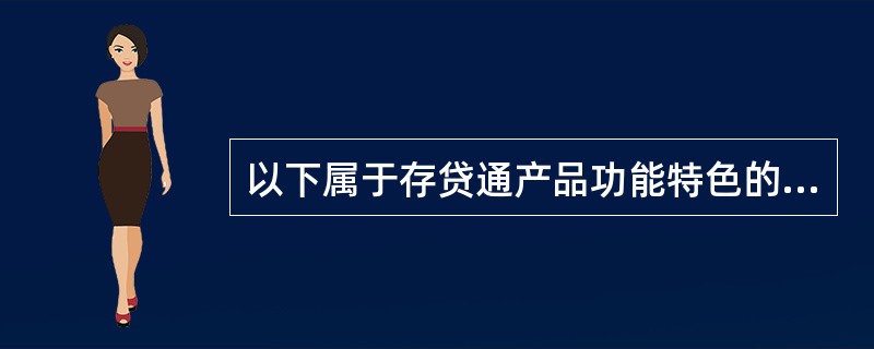 以下属于存贷通产品功能特色的有（）。