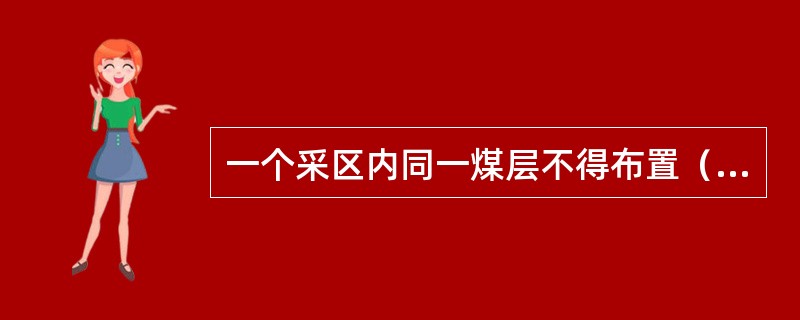 一个采区内同一煤层不得布置（）以上的回采工作面。