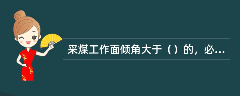 采煤工作面倾角大于（）的，必须有防止煤矸窜出刮板输送机伤人的措施。