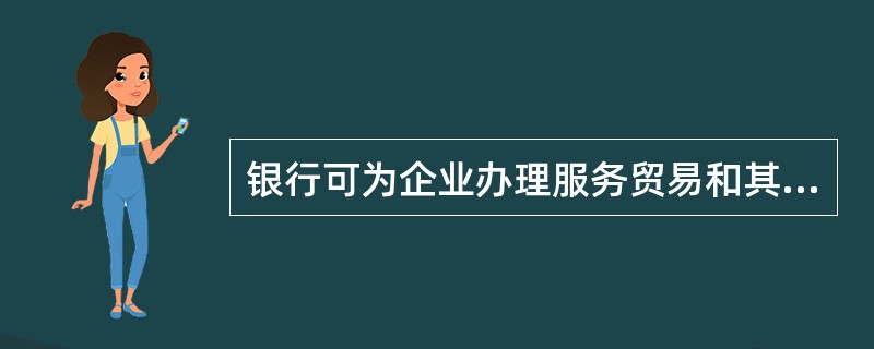 银行可为企业办理服务贸易和其他经常项下跨境人民币结算，服务贸易主要是指跨境提供服