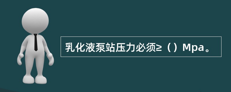 乳化液泵站压力必须≥（）Mpa。