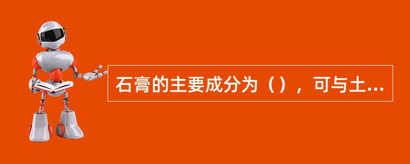 石膏的主要成分为（），可与土壤溶液中的碳酸钠和重碳酸钠作用，生成硫酸钠易溶于水，