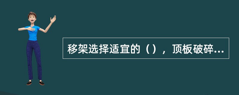 移架选择适宜的（），顶板破碎时进行超前支护，并尽可能采用擦顶移架。