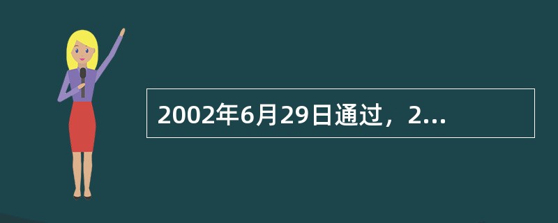 2002年6月29日通过，2002年11月1日施行的是（）。
