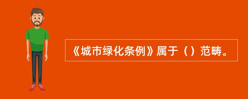 《城市绿化条例》属于（）范畴。