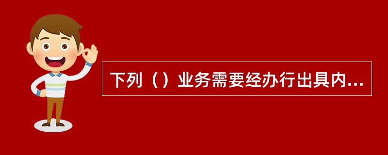 下列（）业务需要经办行出具内部交易申请书。