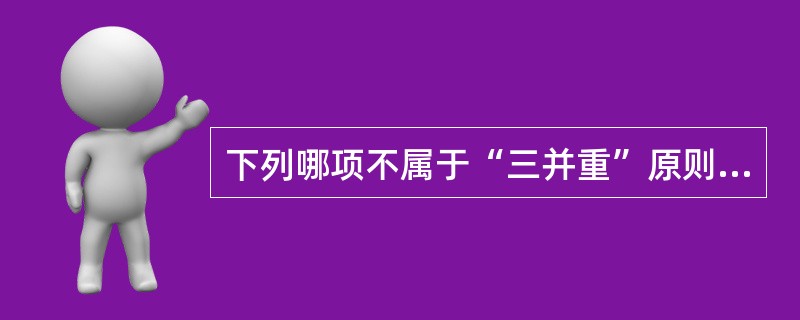 下列哪项不属于“三并重”原则（）。