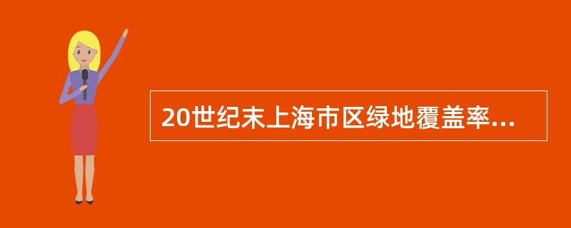 20世纪末上海市区绿地覆盖率已经达到（）。