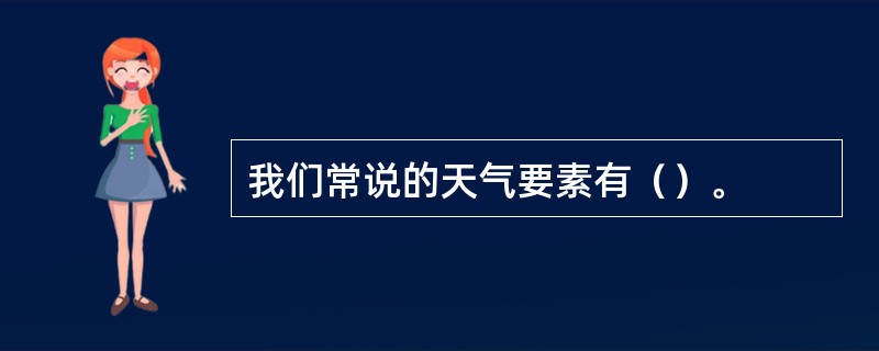 我们常说的天气要素有（）。