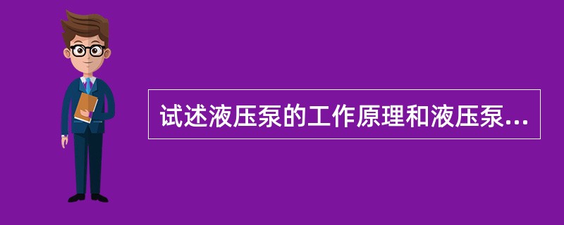 试述液压泵的工作原理和液压泵正常工作必须具备的条件。