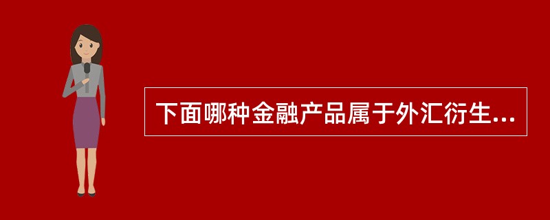 下面哪种金融产品属于外汇衍生品的基本类型（）