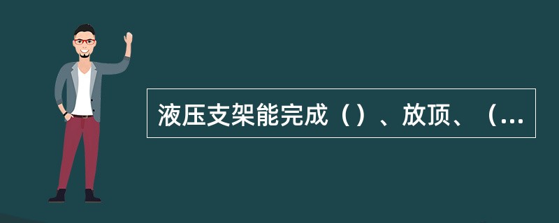 液压支架能完成（）、放顶、（）、推移输送机等一整套工序。