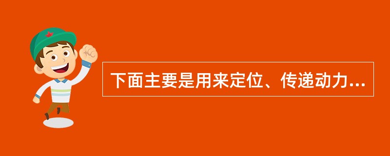 下面主要是用来定位、传递动力和扭矩以及用来作为安全装臵中的被切断零件的连接是（）