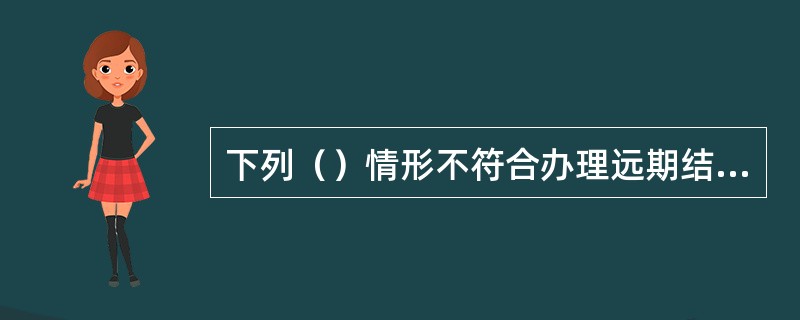 下列（）情形不符合办理远期结售汇业务全额违约的情况：