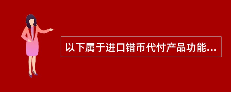 以下属于进口错币代付产品功能特色的有（）。