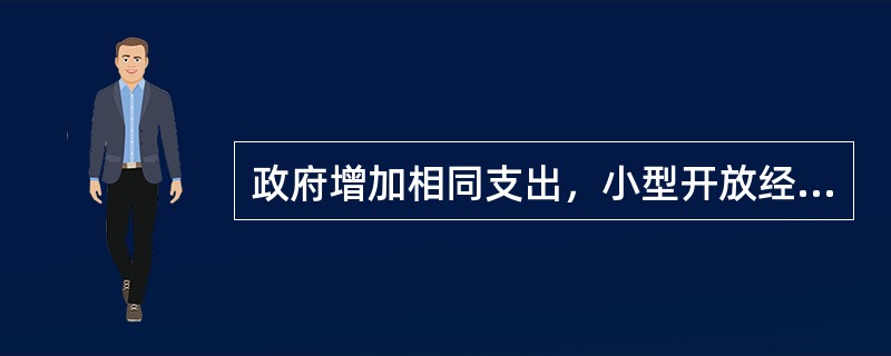 政府增加相同支出，小型开放经济的国民收入将比封闭经济增加得更多。