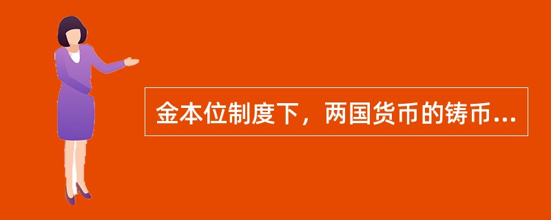 金本位制度下，两国货币的铸币平价在数量上等于（）