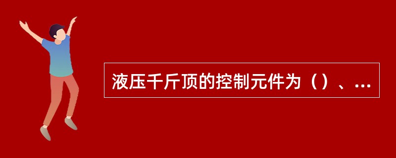 液压千斤顶的控制元件为（）、（）。