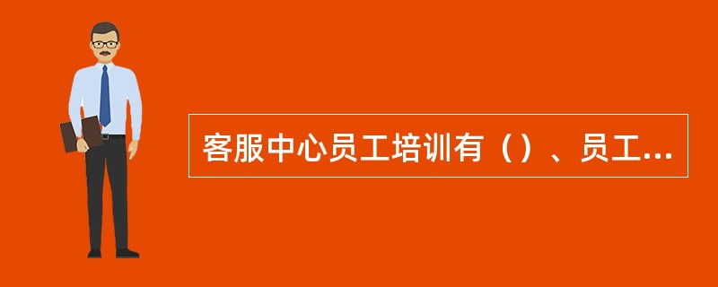 客服中心员工培训有（）、员工在岗培训、员工转岗、待岗培训、（）等四种培训类型。