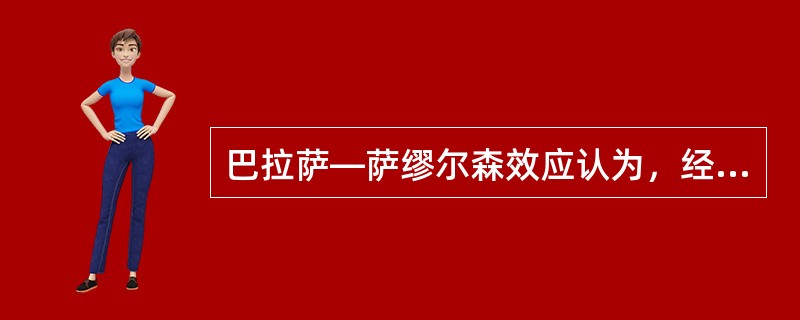 巴拉萨—萨缪尔森效应认为，经济增长率越高的国家，其实际汇率上升越快，物价水平也越